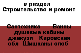  в раздел : Строительство и ремонт » Сантехника »  » Ванны,душевые кабины,джакузи . Кировская обл.,Шишканы слоб.